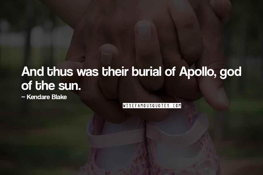 Kendare Blake Quotes: And thus was their burial of Apollo, god of the sun.