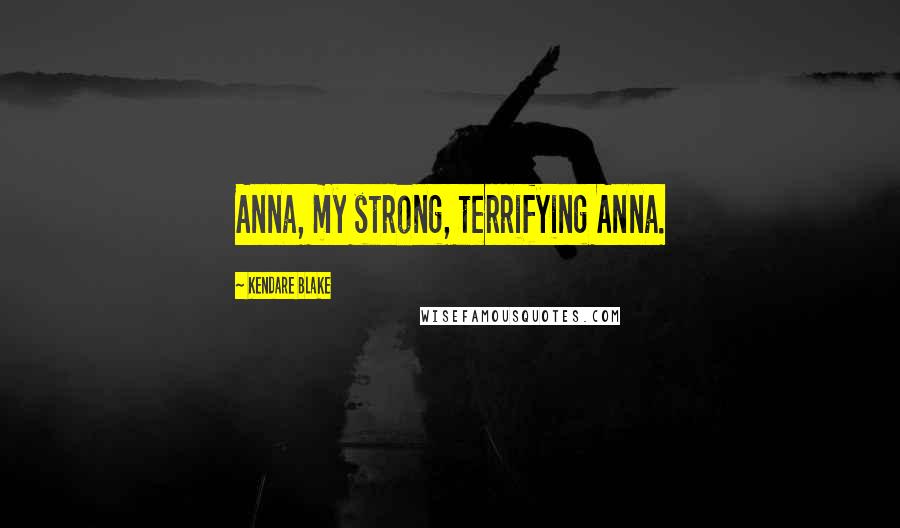 Kendare Blake Quotes: Anna, my strong, terrifying Anna.