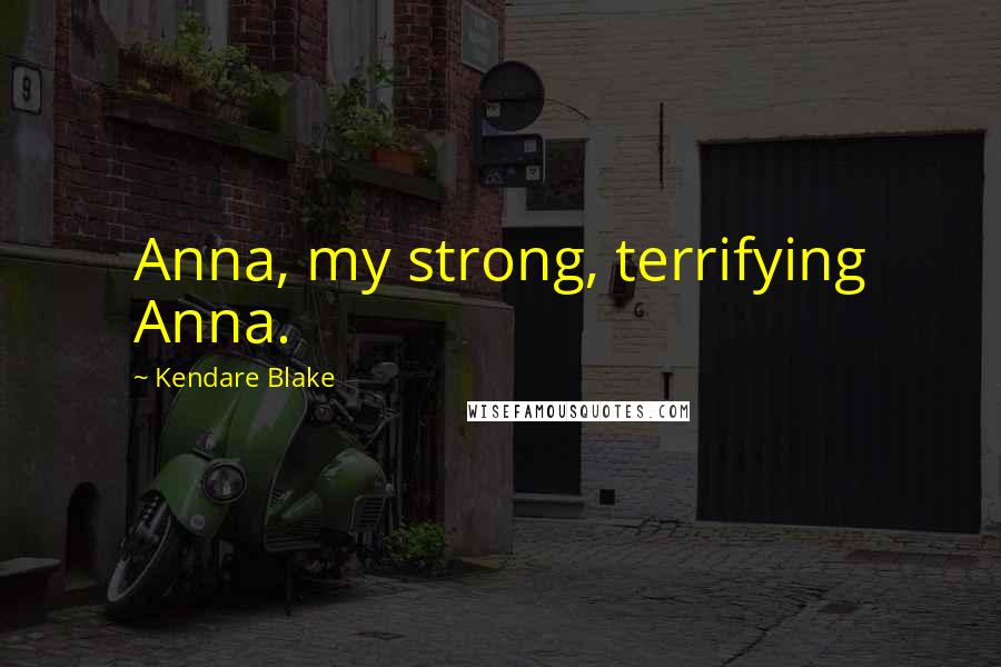 Kendare Blake Quotes: Anna, my strong, terrifying Anna.