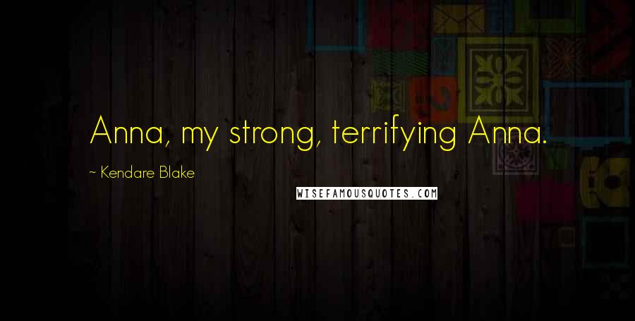 Kendare Blake Quotes: Anna, my strong, terrifying Anna.