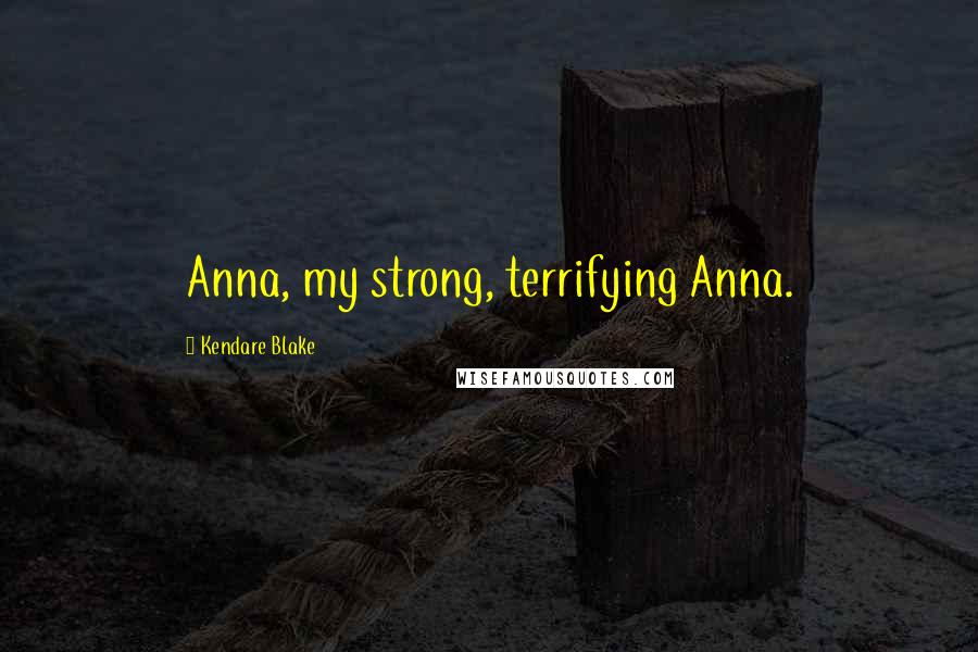 Kendare Blake Quotes: Anna, my strong, terrifying Anna.