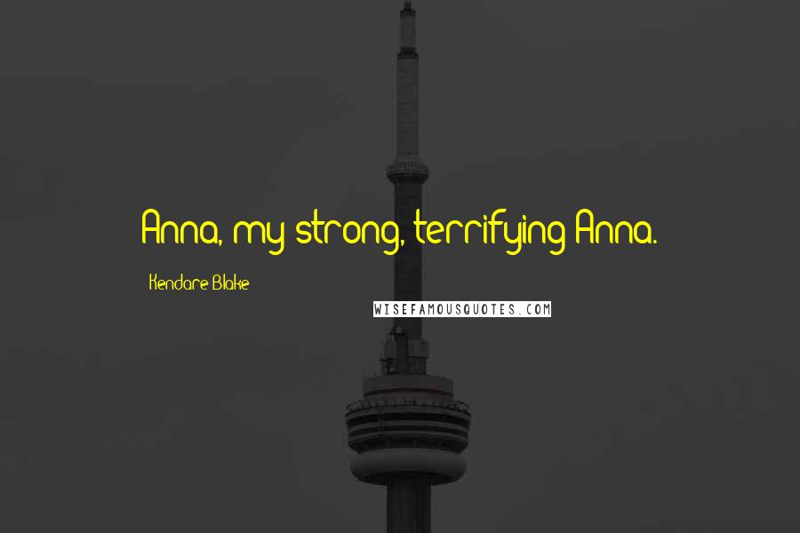 Kendare Blake Quotes: Anna, my strong, terrifying Anna.