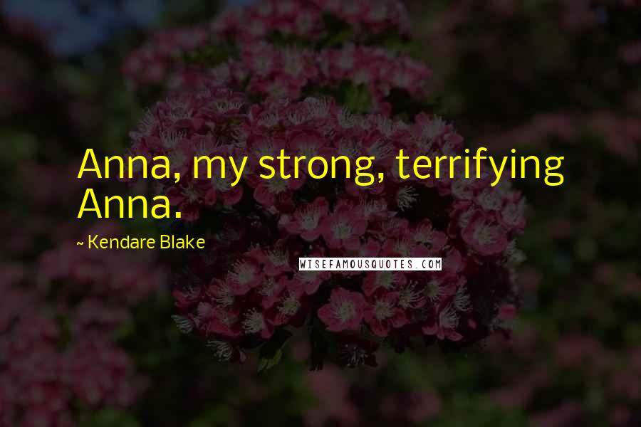 Kendare Blake Quotes: Anna, my strong, terrifying Anna.