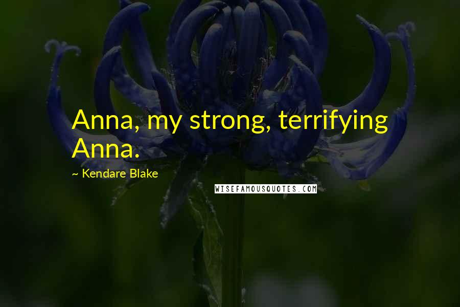 Kendare Blake Quotes: Anna, my strong, terrifying Anna.