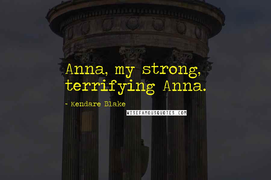 Kendare Blake Quotes: Anna, my strong, terrifying Anna.