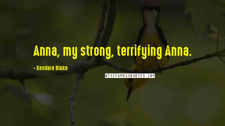 Kendare Blake Quotes: Anna, my strong, terrifying Anna.