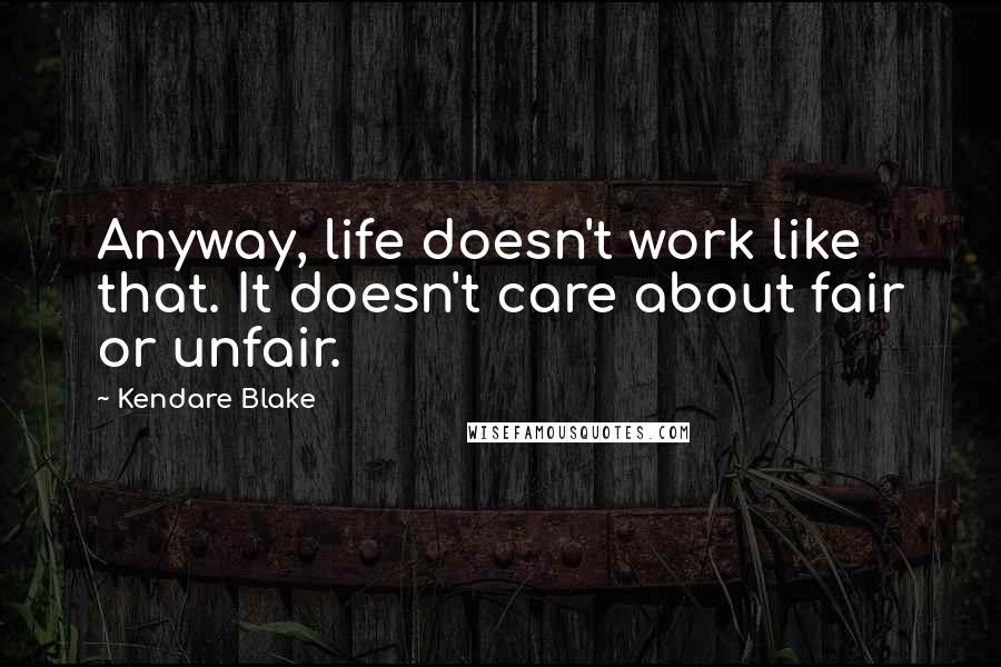 Kendare Blake Quotes: Anyway, life doesn't work like that. It doesn't care about fair or unfair.