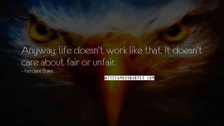 Kendare Blake Quotes: Anyway, life doesn't work like that. It doesn't care about fair or unfair.