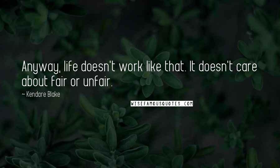 Kendare Blake Quotes: Anyway, life doesn't work like that. It doesn't care about fair or unfair.