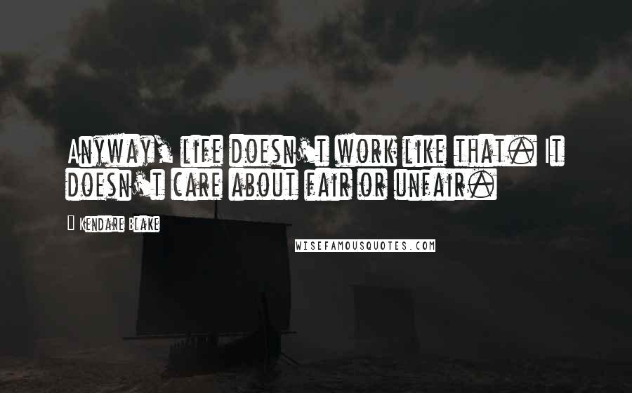 Kendare Blake Quotes: Anyway, life doesn't work like that. It doesn't care about fair or unfair.