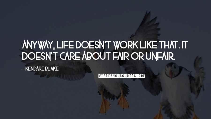 Kendare Blake Quotes: Anyway, life doesn't work like that. It doesn't care about fair or unfair.