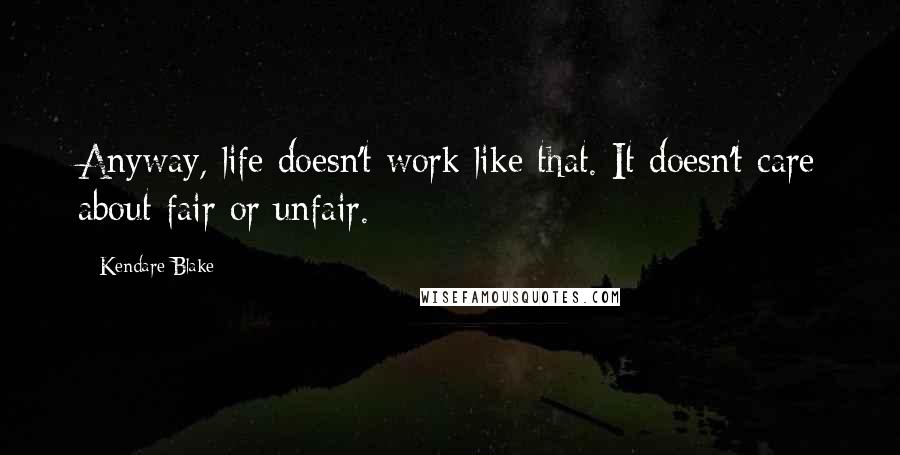 Kendare Blake Quotes: Anyway, life doesn't work like that. It doesn't care about fair or unfair.