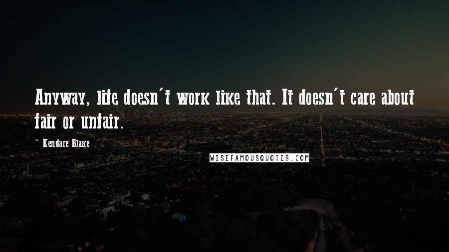 Kendare Blake Quotes: Anyway, life doesn't work like that. It doesn't care about fair or unfair.