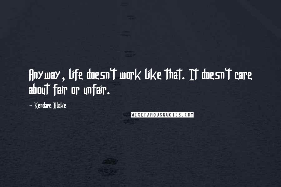 Kendare Blake Quotes: Anyway, life doesn't work like that. It doesn't care about fair or unfair.