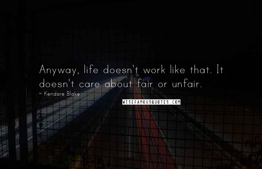 Kendare Blake Quotes: Anyway, life doesn't work like that. It doesn't care about fair or unfair.