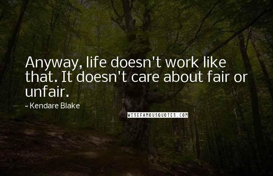 Kendare Blake Quotes: Anyway, life doesn't work like that. It doesn't care about fair or unfair.