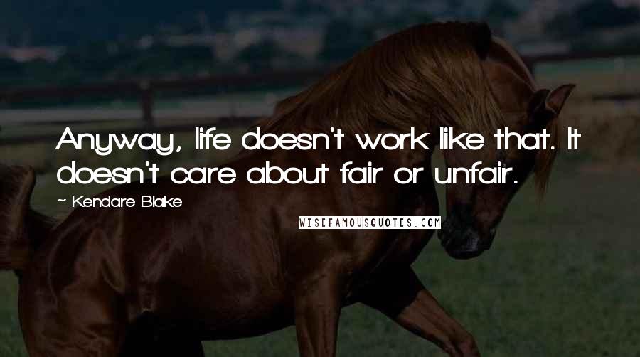 Kendare Blake Quotes: Anyway, life doesn't work like that. It doesn't care about fair or unfair.