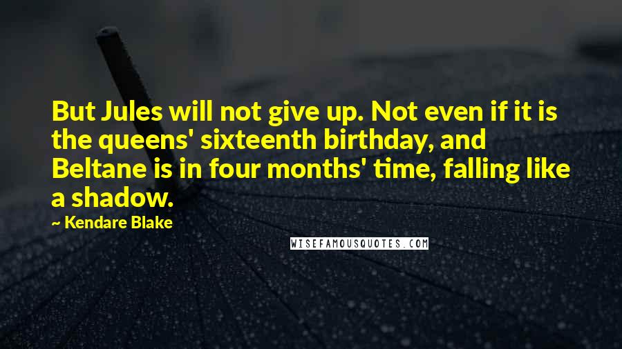 Kendare Blake Quotes: But Jules will not give up. Not even if it is the queens' sixteenth birthday, and Beltane is in four months' time, falling like a shadow.
