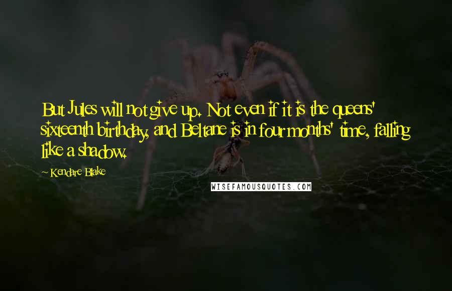 Kendare Blake Quotes: But Jules will not give up. Not even if it is the queens' sixteenth birthday, and Beltane is in four months' time, falling like a shadow.