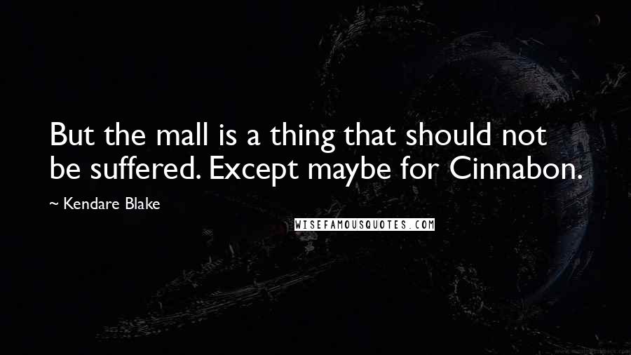 Kendare Blake Quotes: But the mall is a thing that should not be suffered. Except maybe for Cinnabon.