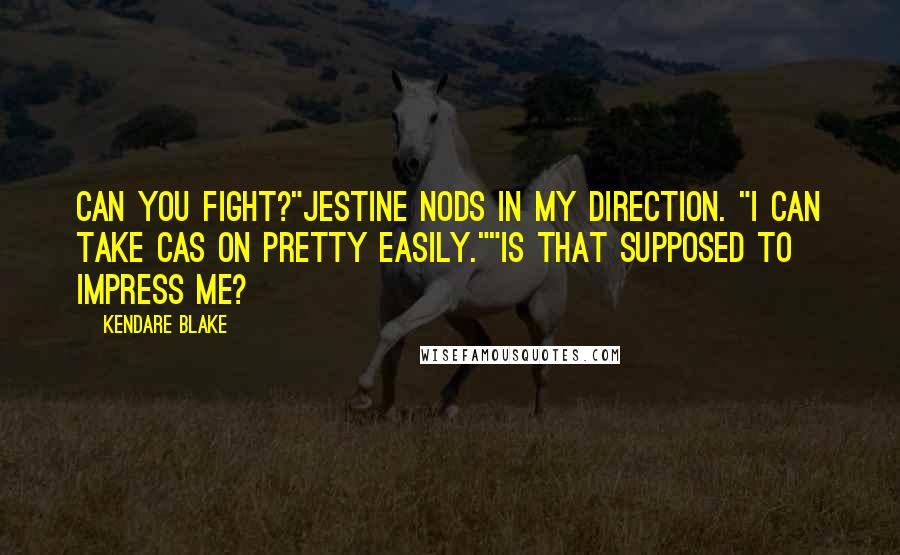 Kendare Blake Quotes: Can you fight?"Jestine nods in my direction. "I can take Cas on pretty easily.""Is that supposed to impress me?