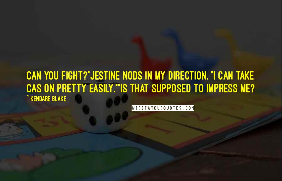 Kendare Blake Quotes: Can you fight?"Jestine nods in my direction. "I can take Cas on pretty easily.""Is that supposed to impress me?