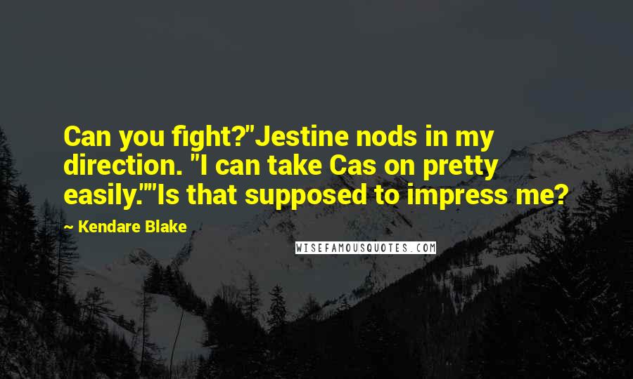Kendare Blake Quotes: Can you fight?"Jestine nods in my direction. "I can take Cas on pretty easily.""Is that supposed to impress me?