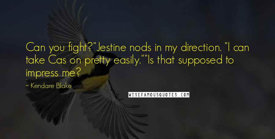 Kendare Blake Quotes: Can you fight?"Jestine nods in my direction. "I can take Cas on pretty easily.""Is that supposed to impress me?