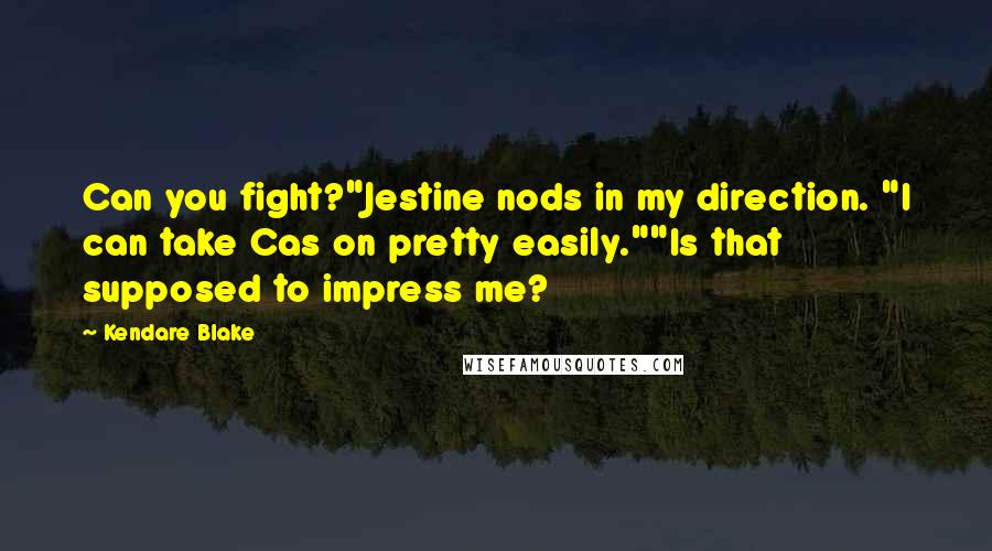 Kendare Blake Quotes: Can you fight?"Jestine nods in my direction. "I can take Cas on pretty easily.""Is that supposed to impress me?