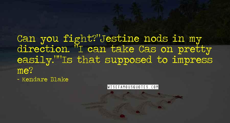 Kendare Blake Quotes: Can you fight?"Jestine nods in my direction. "I can take Cas on pretty easily.""Is that supposed to impress me?