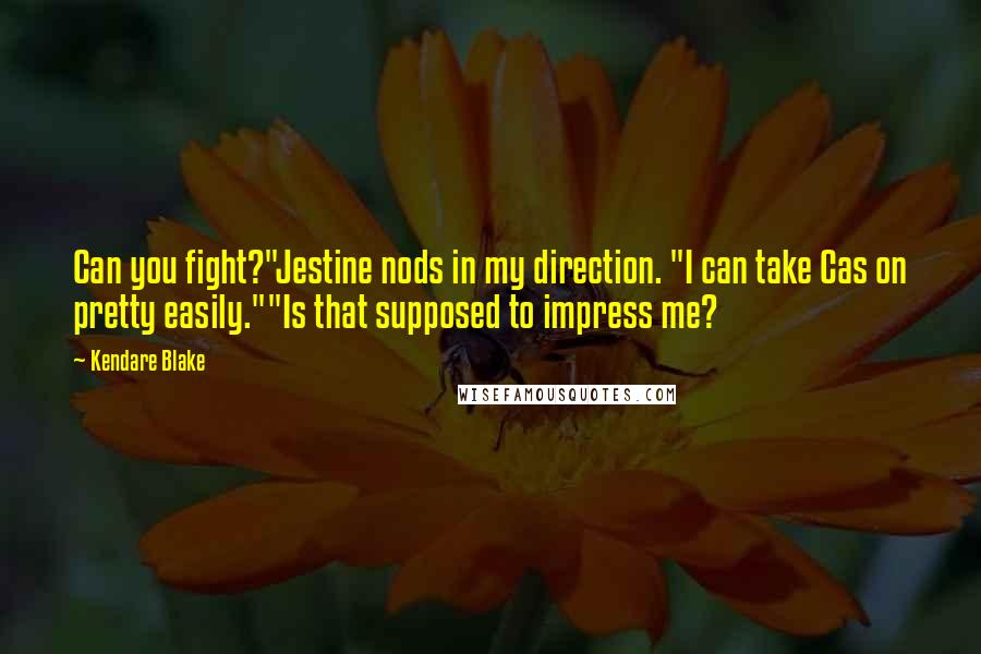 Kendare Blake Quotes: Can you fight?"Jestine nods in my direction. "I can take Cas on pretty easily.""Is that supposed to impress me?