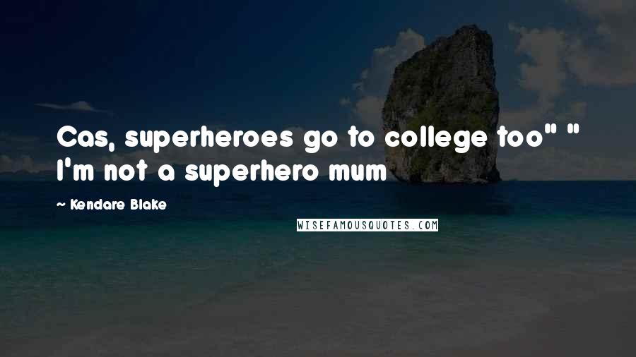 Kendare Blake Quotes: Cas, superheroes go to college too" " I'm not a superhero mum