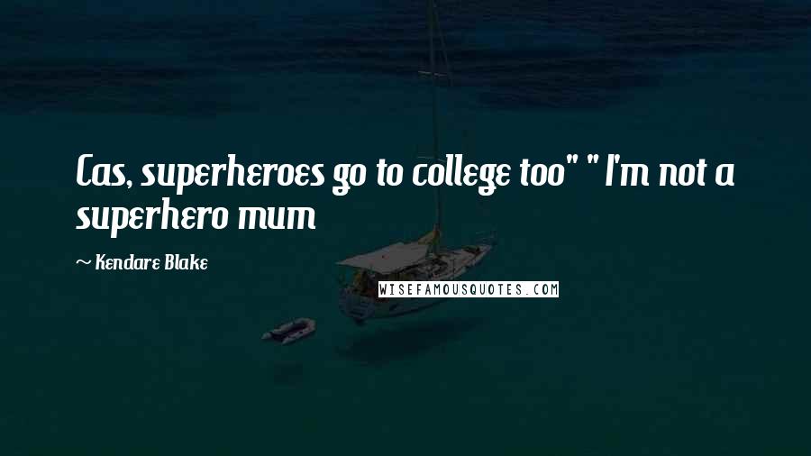 Kendare Blake Quotes: Cas, superheroes go to college too" " I'm not a superhero mum