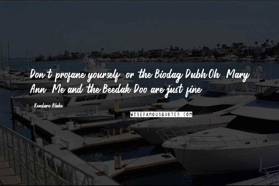 Kendare Blake Quotes: Don't profane yourself, or the Biodag Dubh.Oh, Mary Ann. Me and the Beedak Doo are just fine.