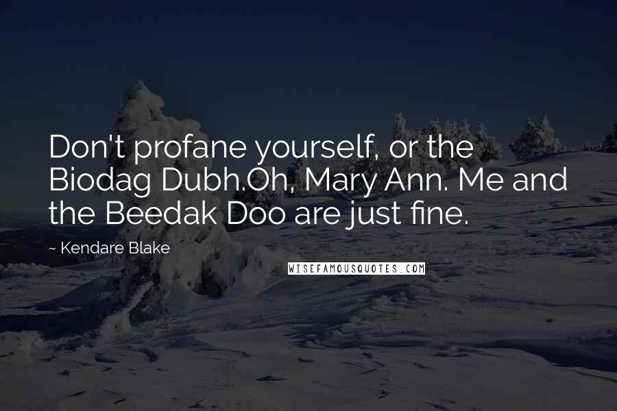 Kendare Blake Quotes: Don't profane yourself, or the Biodag Dubh.Oh, Mary Ann. Me and the Beedak Doo are just fine.