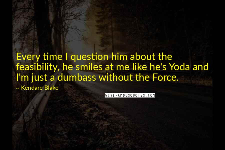 Kendare Blake Quotes: Every time I question him about the feasibility, he smiles at me like he's Yoda and I'm just a dumbass without the Force.