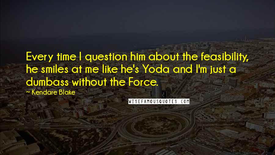 Kendare Blake Quotes: Every time I question him about the feasibility, he smiles at me like he's Yoda and I'm just a dumbass without the Force.