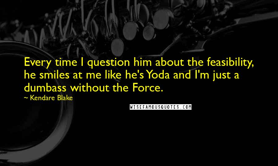 Kendare Blake Quotes: Every time I question him about the feasibility, he smiles at me like he's Yoda and I'm just a dumbass without the Force.