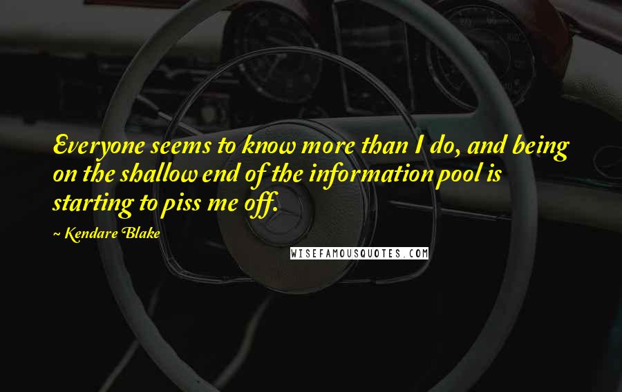 Kendare Blake Quotes: Everyone seems to know more than I do, and being on the shallow end of the information pool is starting to piss me off.