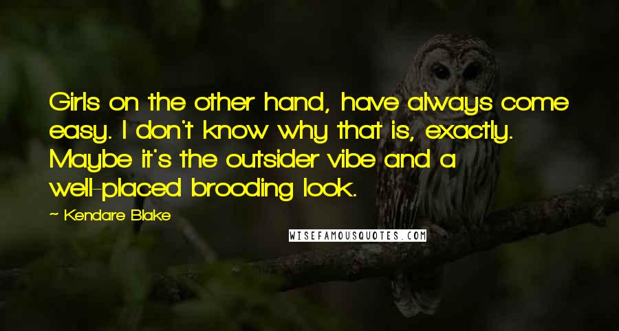 Kendare Blake Quotes: Girls on the other hand, have always come easy. I don't know why that is, exactly. Maybe it's the outsider vibe and a well-placed brooding look.