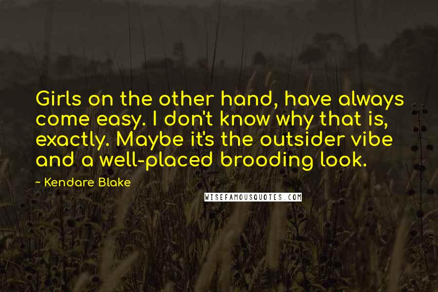 Kendare Blake Quotes: Girls on the other hand, have always come easy. I don't know why that is, exactly. Maybe it's the outsider vibe and a well-placed brooding look.