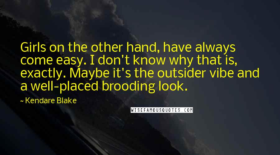 Kendare Blake Quotes: Girls on the other hand, have always come easy. I don't know why that is, exactly. Maybe it's the outsider vibe and a well-placed brooding look.