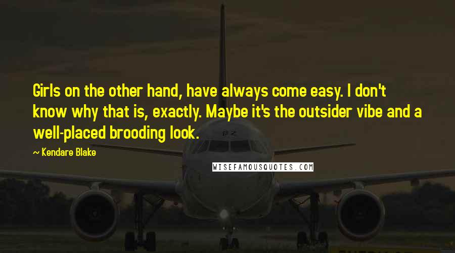 Kendare Blake Quotes: Girls on the other hand, have always come easy. I don't know why that is, exactly. Maybe it's the outsider vibe and a well-placed brooding look.