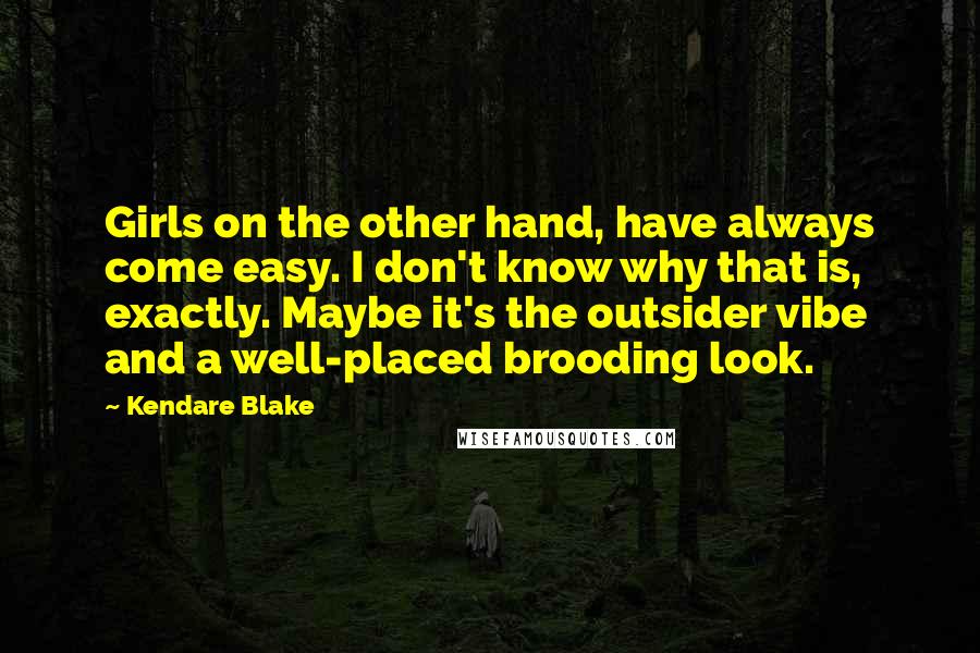 Kendare Blake Quotes: Girls on the other hand, have always come easy. I don't know why that is, exactly. Maybe it's the outsider vibe and a well-placed brooding look.