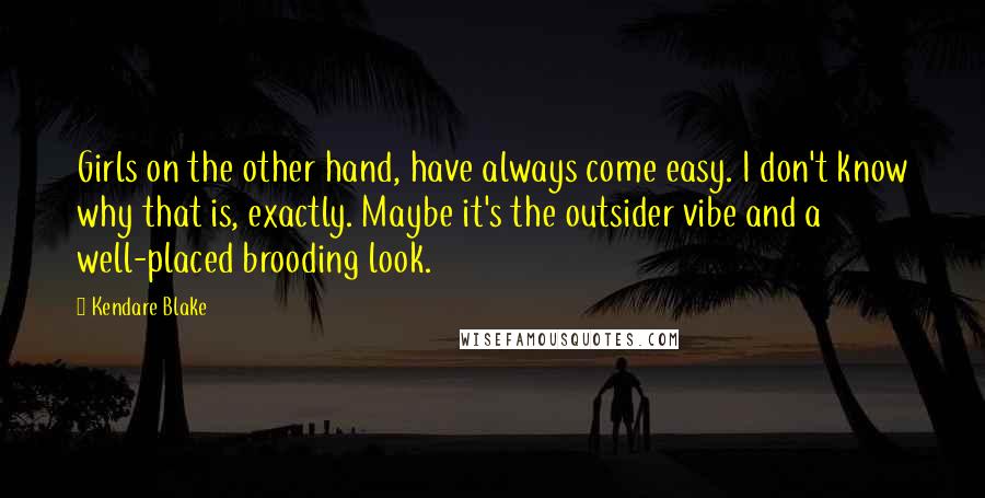 Kendare Blake Quotes: Girls on the other hand, have always come easy. I don't know why that is, exactly. Maybe it's the outsider vibe and a well-placed brooding look.