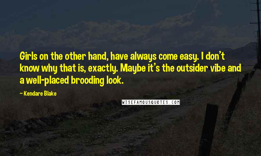 Kendare Blake Quotes: Girls on the other hand, have always come easy. I don't know why that is, exactly. Maybe it's the outsider vibe and a well-placed brooding look.
