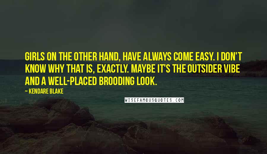 Kendare Blake Quotes: Girls on the other hand, have always come easy. I don't know why that is, exactly. Maybe it's the outsider vibe and a well-placed brooding look.