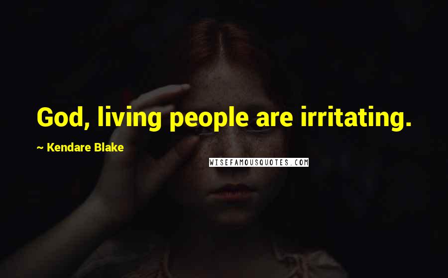 Kendare Blake Quotes: God, living people are irritating.