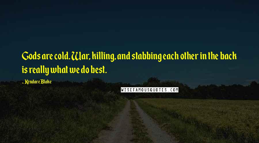 Kendare Blake Quotes: Gods are cold. War, killing, and stabbing each other in the back is really what we do best.