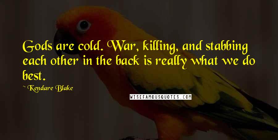 Kendare Blake Quotes: Gods are cold. War, killing, and stabbing each other in the back is really what we do best.